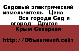 Садовый электрический измельчитель › Цена ­ 17 000 - Все города Сад и огород » Другое   . Крым,Северная